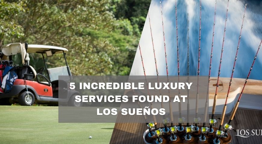 5 Incredible Luxury Services Found at Los Sueños